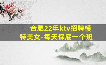 合肥22年ktv招聘模特美女-每天保底一个班